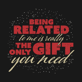 Being related to me is the only gift you need T-Shirt