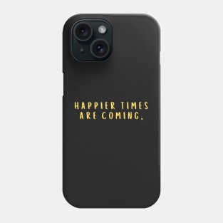 Bold Happier Times Are Coming Phone Case