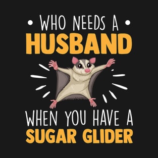 Who Needs A Husband When You Have A Sugar Glider - Opossum T-Shirt