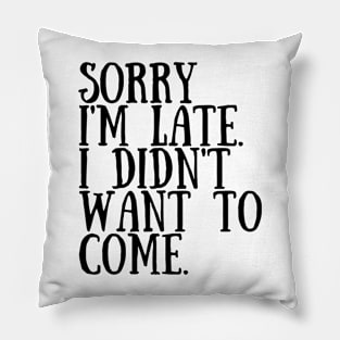 Sorry I'm late. I didn't want to come. Pillow