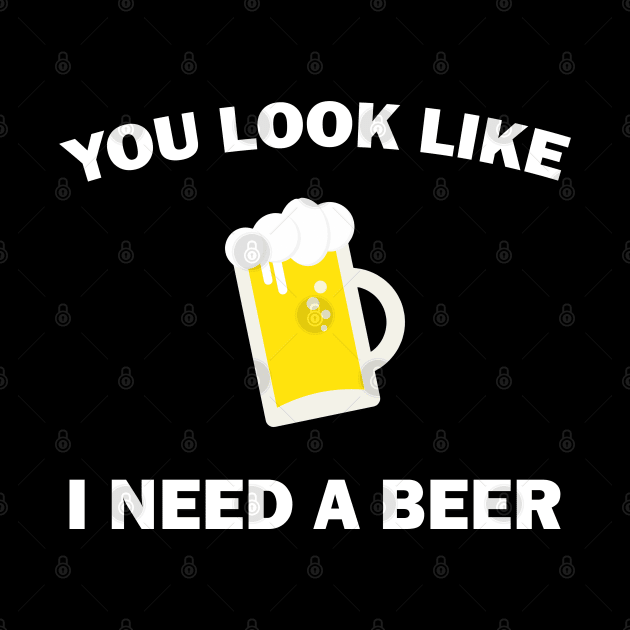 You Look Like I Need A Beer - Beer Lover by stokedstore