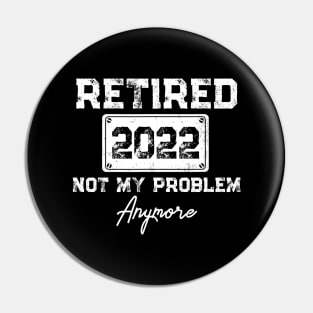 Retired 2022 Not My Problem Anymore Funny Retirement Gift Pin