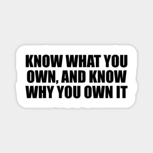 Know what you own, and know why you own it Magnet