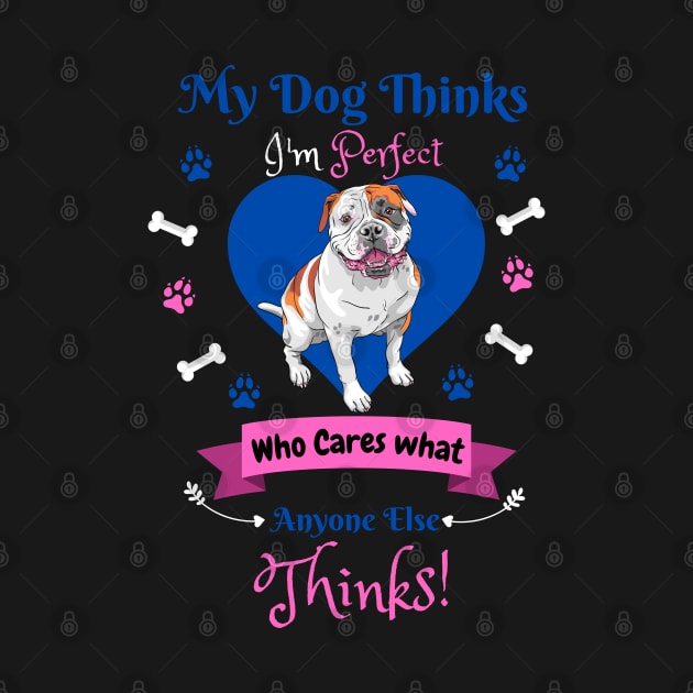 My Dog Thinks I'm Perfect Who Cares What Anyone Else Thinks, Bulldog Dog Lover by JustBeSatisfied