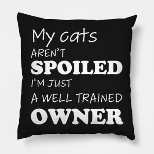 Funny design with cat phrase "My cats aren't spoiled, I'm just a well trained owner" Pillow