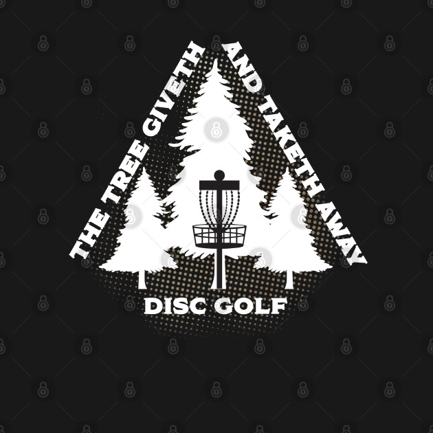 Disc Golf - The Tree Giveth And Taketh Away - Disc Golf - T-Shirt