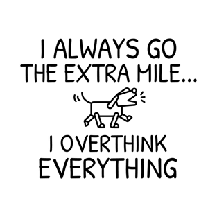 I always go the extra mile, I overthink everything | funny overthinking dog shirt T-Shirt