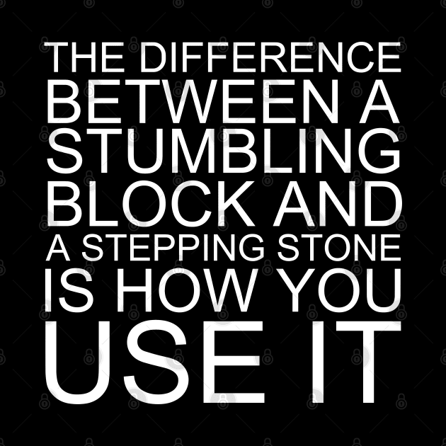 The Difference Between A Stumbling Block And A Stepping Stone Is How You Use It by Texevod