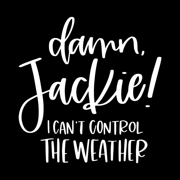 Damn Jackie I Can't Control The Weather by SpacemanTees