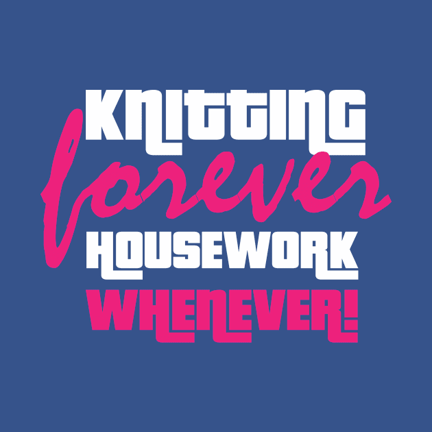 Knitting Forever, Housework Whenever - Funny Knitting Quotes by zeeshirtsandprints