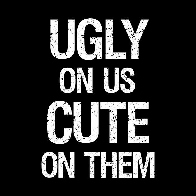 Ugly On Us Cute On Them by LamaMerch