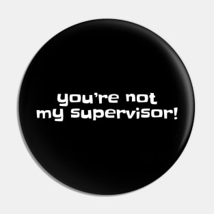 You're not my supervisor! Pin