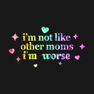 I’m Not Like Other Moms I’m Worse T-Shirt