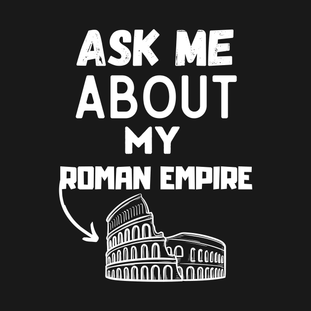 Ask Me About My Roman Empire Funny Ancient Roman history Tee, and the Roman Empire by Grun illustration 