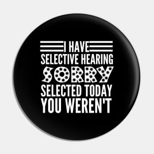 I Have Selective Hearing You Weren't Selected Today Pin