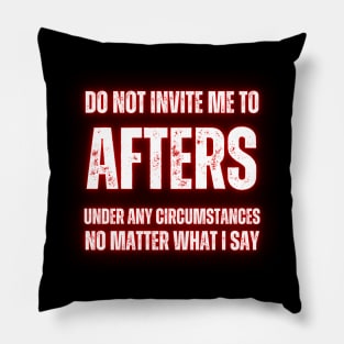 Do Not Invite Me To Afters Under Any Circumstances No Matter What I Say Pillow