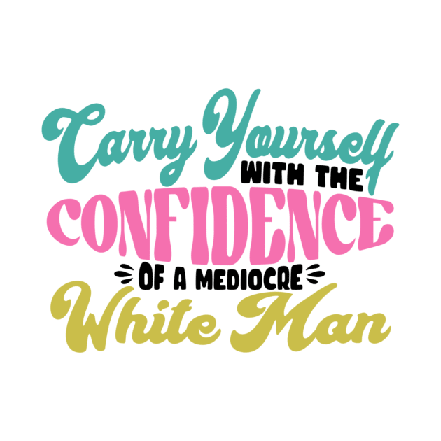 Confidence of a Mediocre White Man by Sincerely Marlie