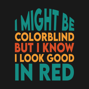 I Might Be Colorblind But I Know I Look Good In Red T-Shirt