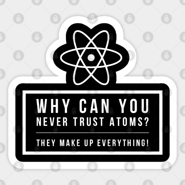 Funny Science Joke Never Trust Atoms Physics Teacher Student Gift - Physics Humor - Sticker | TeePublic Funny Science Joke Never Trust Atoms Physics Teacher Student Gift - Physics Humor - Sticker | TeePublic