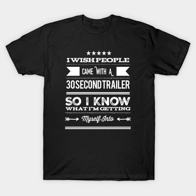 Funny I Wish People Came With A 30 Second Trailer So I Know What I'm Getting Myself Into Sarcastic Saying - Sarcastic Saying - T-Shirt | TeePublic Funny I Wish People Came With A 30 Second Trailer So I Know What I'm Getting Myself Into Sarcastic Saying - Sarcastic Saying - T-Shirt | TeePublic