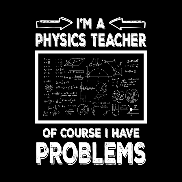 I'm a Physics Teacher of Course I Have Problems Funny Physic teacher by JUST PINK