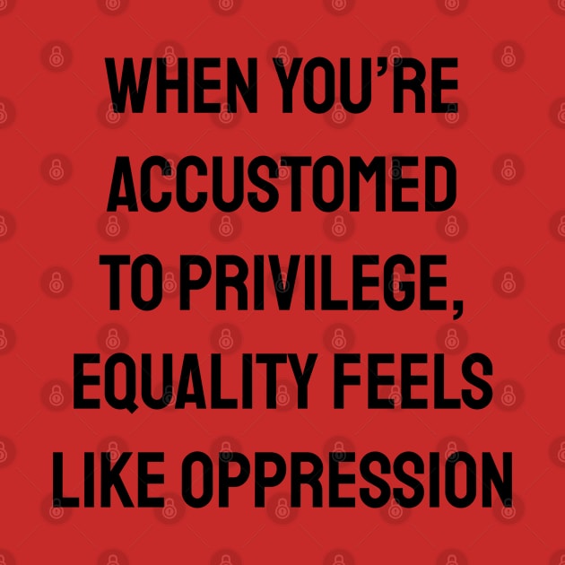 When you’re accustomed to privilege, equality feels like oppression - feminist anti racist social justice by InspireMe