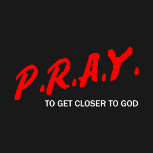 P.R.A.Y. To Get Closer To God T-Shirt