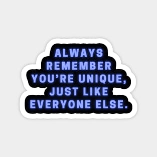 ALWAYS REMEMBER YOU'RE UNIQUE JUST LIKE EVERYONE ELSE Magnet