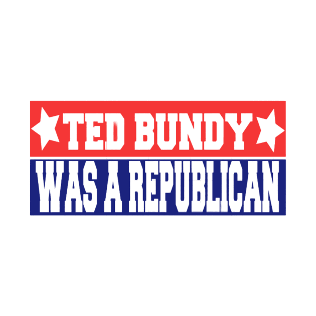 Ted Bundy was a Republican by River Cat Crafts
