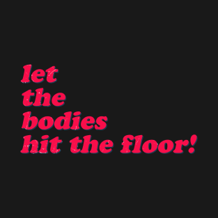 let-the-bodies-hit-the-floor T-Shirt