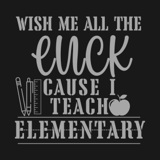 Wish me all the luck cause i teach elementary. T-Shirt