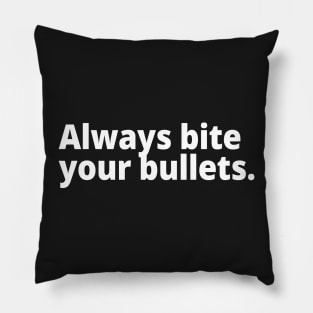 Always bite your bullets. Pillow