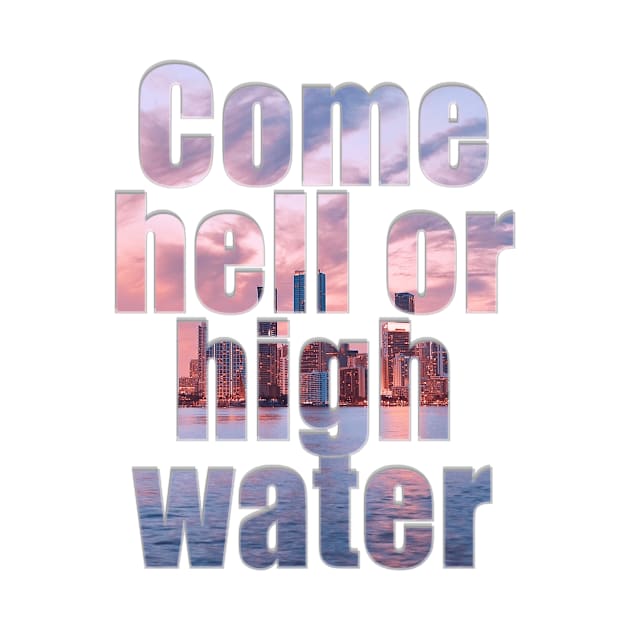 Come hell or high water by afternoontees