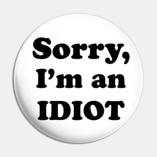 Sorry, I’m an Idiot (black text version) Pin