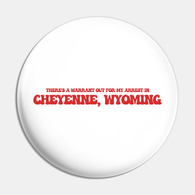 There's a warrant out for my arrest in Cheyenne, Wyoming Pin by Curt's Shirts