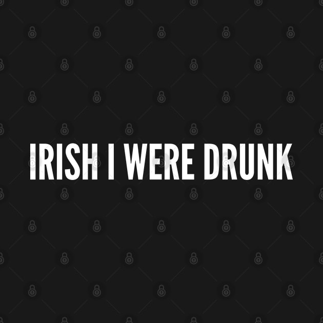 Irish I Were Drunk - Funny Drinking Joke Slogan Statement Humor by sillyslogans