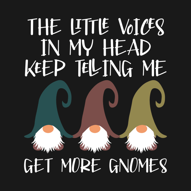 The Little Voices In My Head Keep Telling Me Get More Gnomes by SpacemanTees