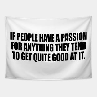 If people have a passion for anything they tend to get quite good at it Tapestry