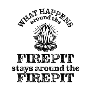 What happens around the firepit stays around the firepit T-Shirt