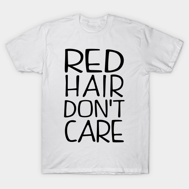 Red Hair Dont Care Red Hair T Shirt Teepublic De