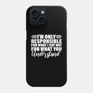 I'm only responsible for what i say not for what you understand Phone Case