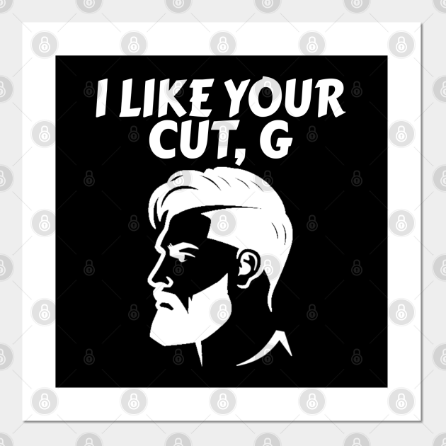 I Like Your Cut G Barber Haircut Meme I Like Your Cut G Posters And Art Prints Teepublic