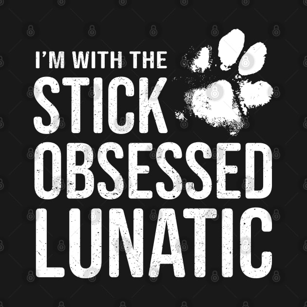 Funny Dog Lover Gift - I'm with the Stick Obsessed Lunatic by Elsie Bee Designs