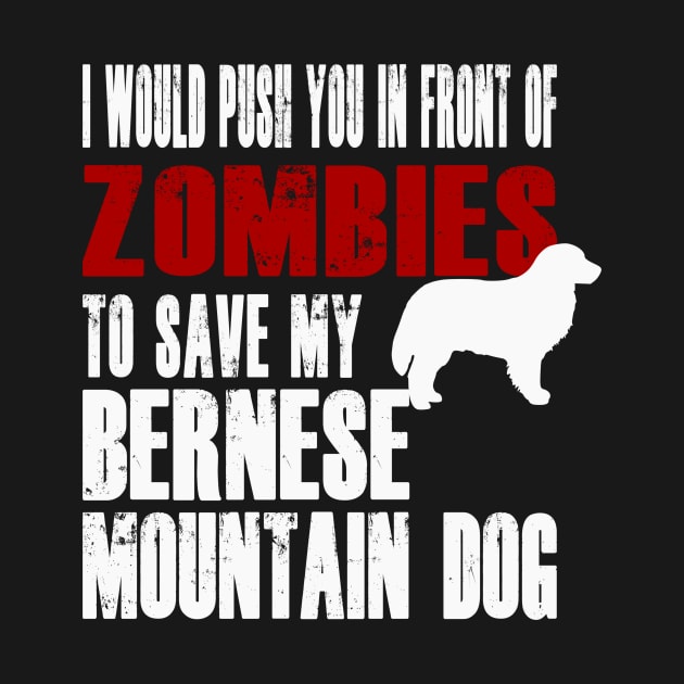 I Would Push You In Front Of Zombies To Save My Bernese Mountain Dog by Yesteeyear