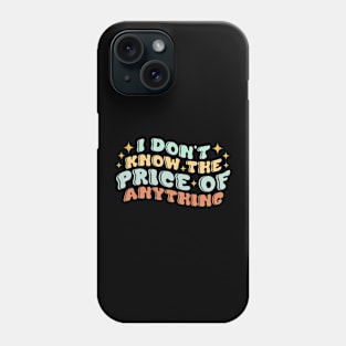 I Don't Know The Price Of Anything Phone Case