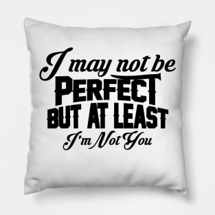 I May Not Be Perfect But At Least I'm Not You Pillow