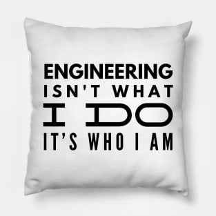 Engineering Isn't What I Do It's Who I Am - Engineer Pillow