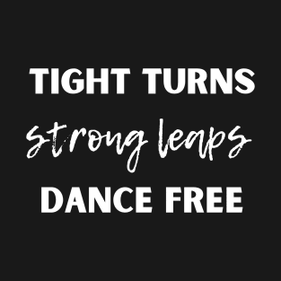 Tight Turns Strong Leaps Dance Free T-Shirt