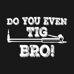 Do You Even Tig Bro T-Shirt