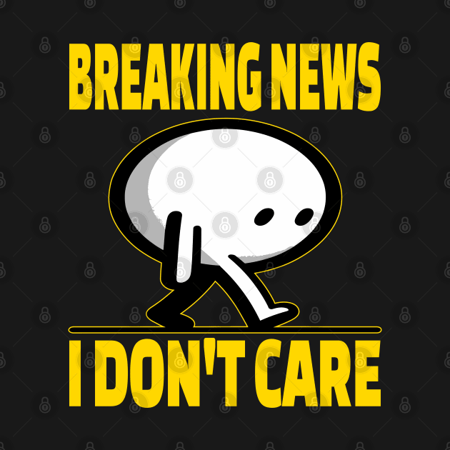 Breaking News I Don't Care by maknatess